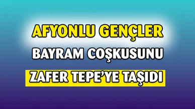 Afyonkarahisarlı gençler Zafer Tepe’deki coşkuya ortak oldu