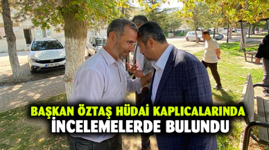 Başkan Öztaş Hüdai kaplıcalarında incelemelerde bulundu