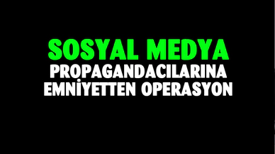 Sosyal medyadan propaganda yapanlara operasyon