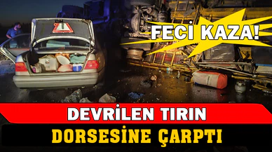 Devrilen tırın dorsesine çarpan otomobilde 1 kişi öldü, 3 kişi yaralandı