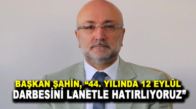 Başkan Şahin, “44. yılında 12 Eylül Darbesini lanetle hatırlıyoruz”