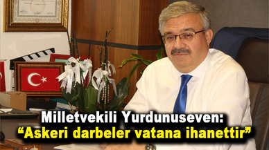 Milletvekili Yurdunuseven: “Askeri darbeler vatana ihanettir”
