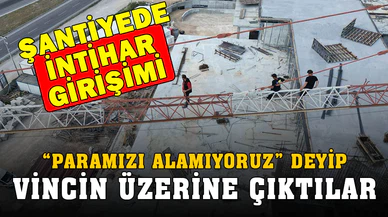 Parasını alamayan inşaat işçileri intihar girişiminde bulundu