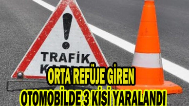ORTA REFÜJE GİREN OTOMOBİLDE 3 KİŞİ YARALANDI