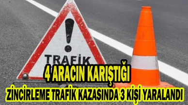 4 ARACIN KARIŞTIĞI ZİNCİRLEME TRAFİK KAZASINDA 3 KİŞİ YARALANDI