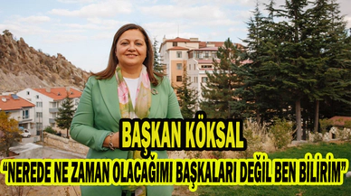 Köksal: “NEREDE NE ZAMAN OLACAĞIMI BAŞKALARI DEĞİL BEN BİLİRİM”