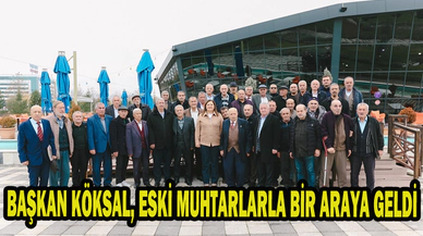BAŞKAN KÖKSAL, ESKİ MUHTARLARLA BİR ARAYA GELDİ