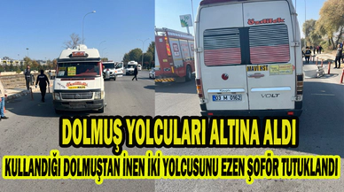 KULLANDIĞI DOLMUŞTAN İNEN İKİ YOLCUSUNU EZEN ŞOFÖR TUTUKLANDI