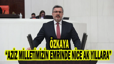 Özkaya, “AZİZ MİLLETİMİZİN EMRİNDE NİCE AK YILLARA”