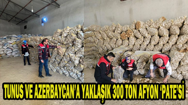 TUNUS VE AZERBAYCAN’A YAKLAŞIK 300 TON AFYON ‘PATE’Sİ