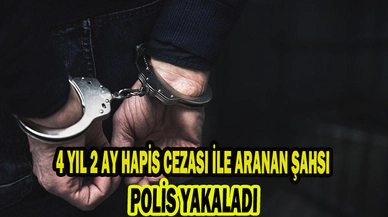4 YIL 2 AY HAPİS CEZASI İLE ARANAN ŞAHSI POLİS YAKALADI