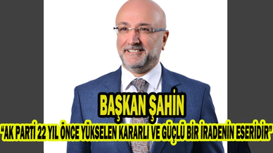 Başkan Şahin, “AK PARTİ 22 YIL ÖNCE YÜKSELEN KARARLI VE GÜÇLÜ BİR İRADENİN ESERİDİR”