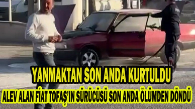 ALEV ALAN FİAT TOFAŞ’IN SÜRÜCÜSÜ SON ANDA ÖLÜMDEN DÖNDÜ