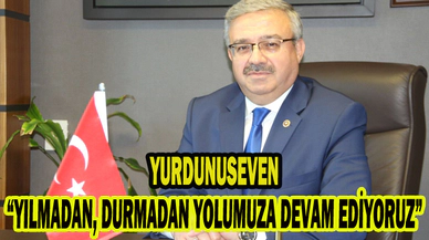 Milletvekili Yurdunuseven; “YILMADAN, DURMADAN YOLUMUZA DEVAM EDİYORUZ”