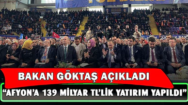 Bakan Göktaş: “Afyonkarahisar’a son 23 yılda yaklaşık 139 milyar liralık yatırım gerçekleştirildi”
