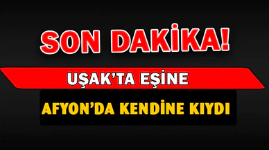 Uşak'ta eşine, Afyonkarahisar'da kendine kıydı