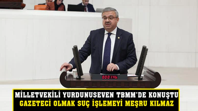 “Milletvekili Yurdunuseven TBMM’de konuştu”  “Gazeteci olmak suç işlemeyi meşru kılmaz”