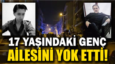 17 yaşındaki genç, ailesini yok etti