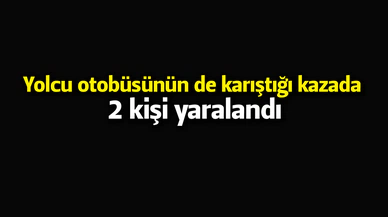 Yolcu otobüsünün de karıştığı kazada 2 kişi yaralandı