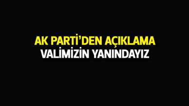 AK Parti'den açıklama; "Valimizin yanındayız"