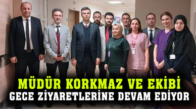 Müdür Korkmaz ve ekibi gece ziyaretlerine devam ediyor
