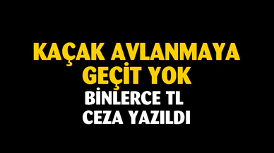 Kaçak avlanmaya geçit yok binlerce TL ceza yazıldı
