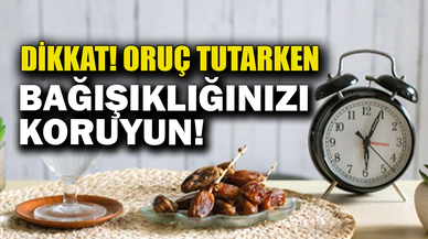 Dikkat! Oruç tutarken bağışıklığınızı koruyun