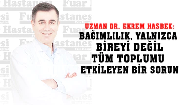 UZMAN DR. EKREM HASBEK  BAĞIMLILIK, YALNIZCA BİREYİ DEĞİL  TÜM TOPLUMU ETKİLEYEN BİR SORUN