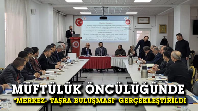 Müftülük öncülüğünde  "Merkez- Taşra buluşması" gerçekleştirildi