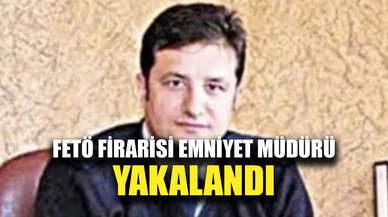 FETÖ firarisi eski emniyet müdürü yakalandı