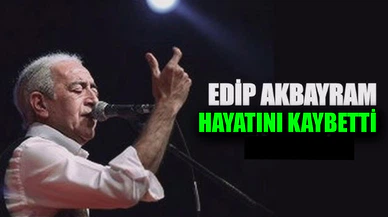Edip Akbayram hayatını kaybetti