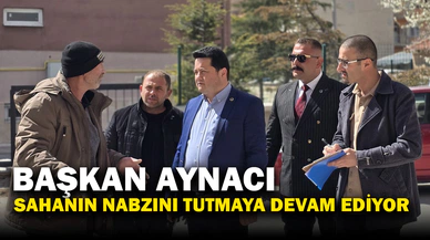 Başkan Aynacı Sahanın Nabzını Tutmaya Devam Ediyor