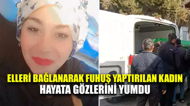 Elleri bağlanarak fu.h.uş yaptırılan kadın hayata gözlerini yumdu