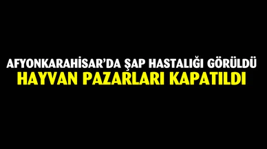 Afyon'da hayvan pazarları kapatıldı