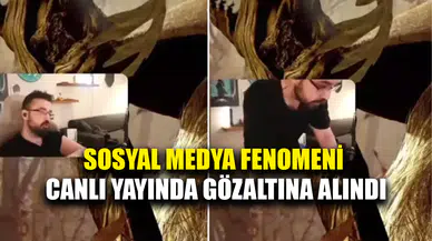 Sosyal medya fenomeni canlı yayın esnasında gözaltına alındı