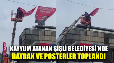 Kayyum atanan Şişli Belediyesi'nde bayrak ve posterler toplandı
