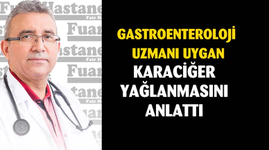 Gastroenteroloji Uzmanı Uygan, karaciğer yağlanmasını anlattı