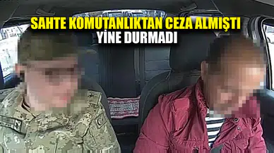 Sahte komutanlıktan ceza aldı, yine de durmadı