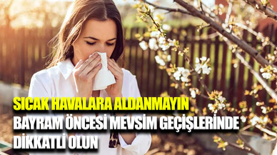 Mevsim geçişlerinde bilinçli davranın, sağlıklı kalın