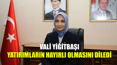 Vali Yiğitbaşı yatırımların hayırlı olmasını diledi