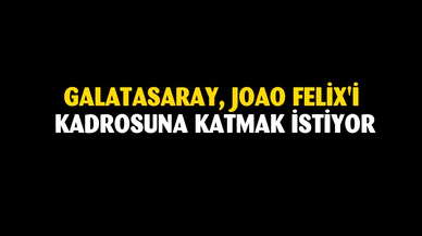 Galatasaray, Joao Felix'i kadrosuna katmak istiyor
