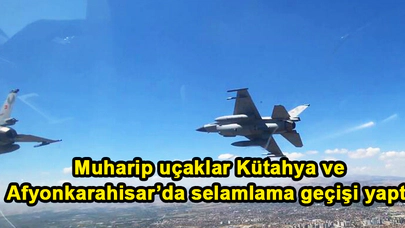 Muharip uçaklar Kütahya ve Afyonkarahisar’da selamlama geçişi yaptı