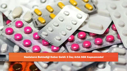 Hastaların Beklediği Haber Geldi: 3 İlaç Artık SGK Kapsamında!