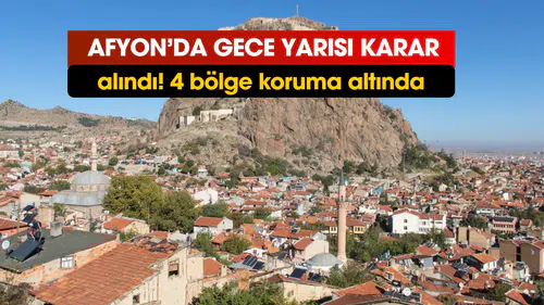 Afyonkarahisar'da gece yarısı karar alındı! 4 bölge koruma altına alındı