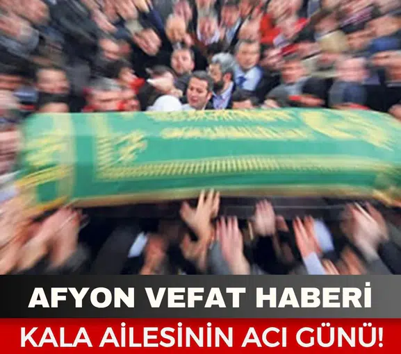 Afyonkarahisar Cenaze Haberi: Kala Ailesinin Acı Günü