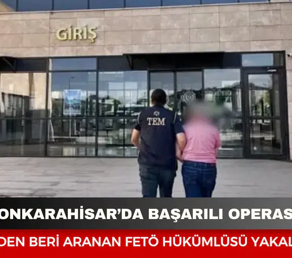 Afyonkarahisar’da başarılı operasyon: 2021’den beri aranan FETÖ hükümlüsü yakalandı