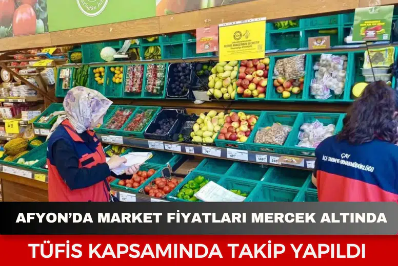 Afyonkarahisar’da market fiyatları mercek altında: TÜFİS kapsamında takip yapıldı