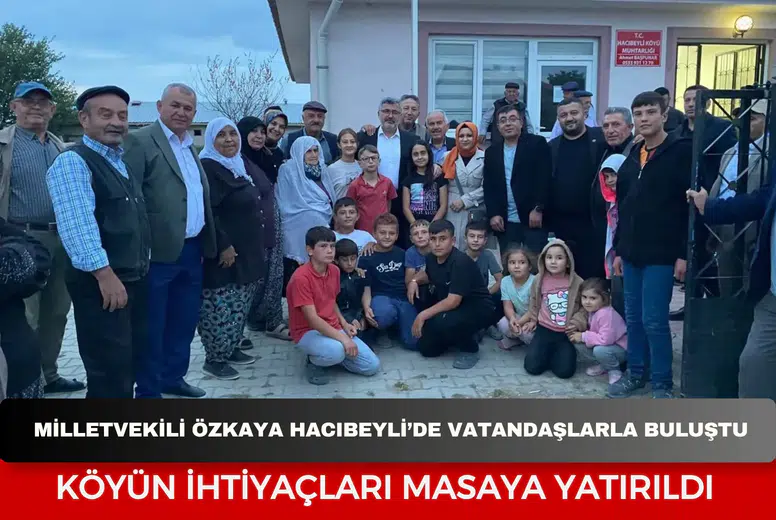 Milletvekili Özkaya Hacıbeyli’de vatandaşlarla buluştu: Köyün ihtiyaçları masaya yatırıldı