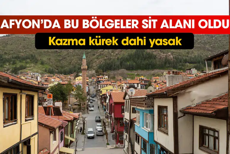 Bu bölgeler Afyon'da sit alanı oldu! Kazma kürek vurmak dahi yasaklandı