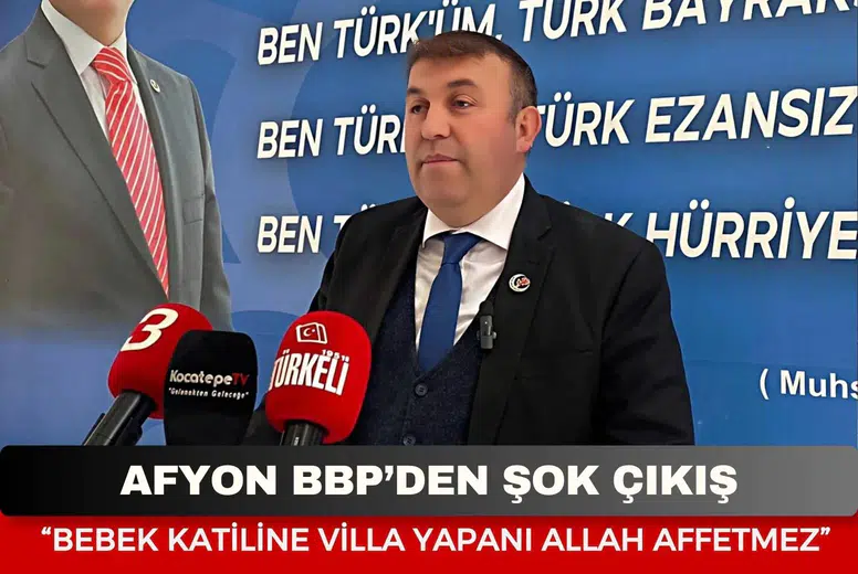 Afyon BBP’den Şok Çıkış: Bebek Katiline Villa Yapanı Allah Affetmez!